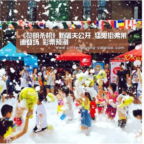 《黎明杀机》新屠夫公开 猛鬼街弗莱迪登场_彩票预测(图3) 大乐透